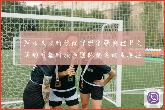 阿卡夫谈对位防守理念强调控卫之间的直接对抗与团队配合的重要性