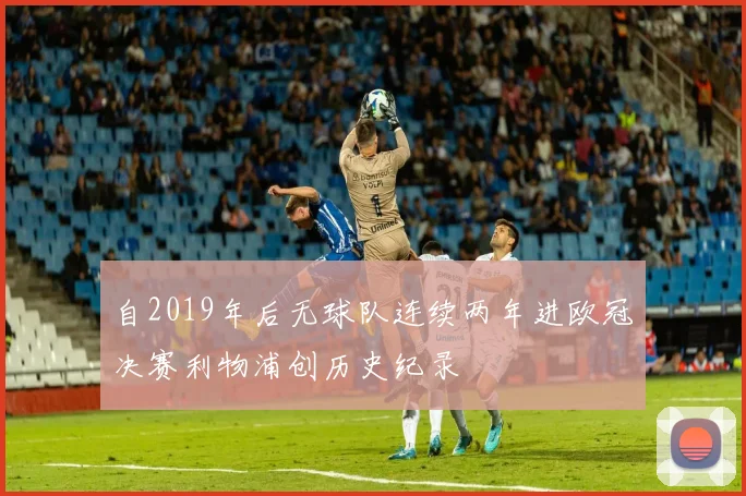 自2019年后无球队连续两年进欧冠决赛利物浦创历史纪录