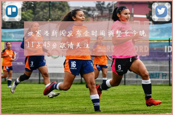 坎塞洛新闻发布会时间调整至今晚11点45分敬请关注