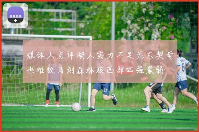 媒体人点评湖人实力不足无东契奇也难敌马刺森林狼西部四强最弱